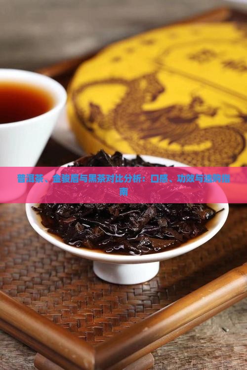 普洱茶、金骏眉与黑茶对比分析：口感、功效与选购指南
