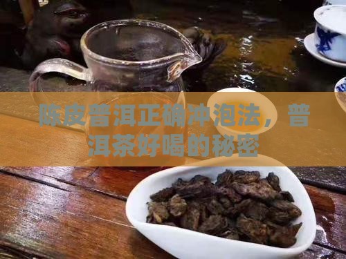 陈皮普洱正确冲泡法，普洱茶好喝的秘密