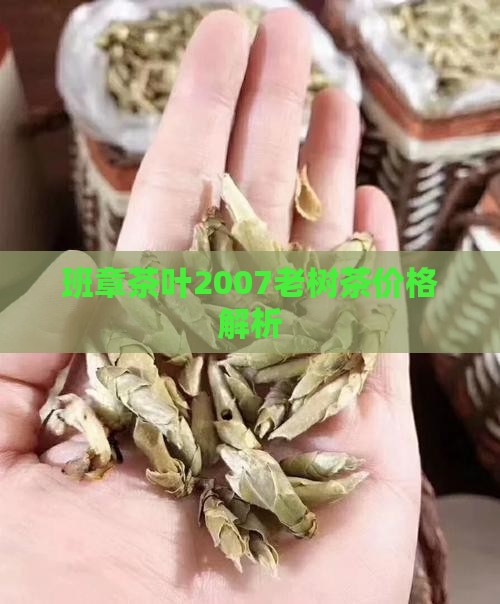 班章茶叶2007老树茶价格解析