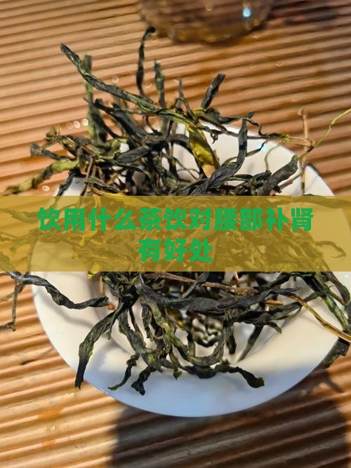 饮用什么茶饮对腰部补肾有好处