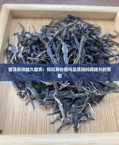 普洱茶饼越久越贵：探究其价值与品质随时间提升的原因
