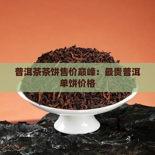 普洱茶茶饼售价巅峰：最贵普洱单饼价格