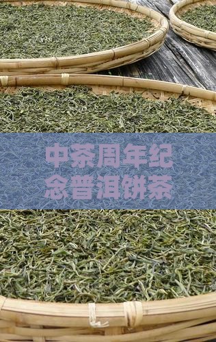 中茶周年纪念普洱饼茶:经典收藏与品鉴指南 中茶周年纪念普洱饼茶:经典收藏与品鉴指南