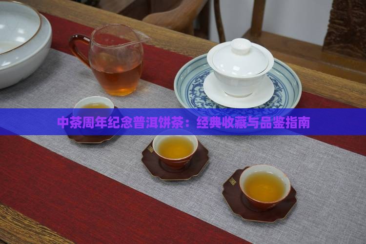 中茶周年纪念普洱饼茶:经典收藏与品鉴指南 中茶周年纪念普洱饼茶:经典收藏与品鉴指南