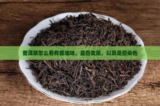普洱茶怎么看有酱油味，是否变质，以及是否染色