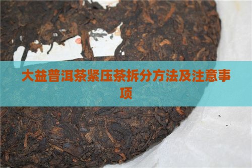 大益普洱茶紧压茶拆分方法及注意事项