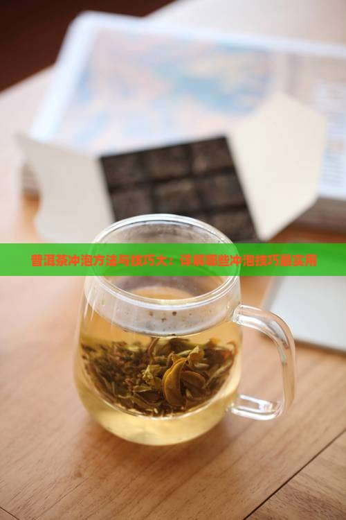 普洱茶冲泡方法与技巧大：详解哪些冲泡技巧最实用