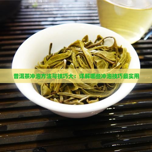 普洱茶冲泡方法与技巧大：详解哪些冲泡技巧最实用