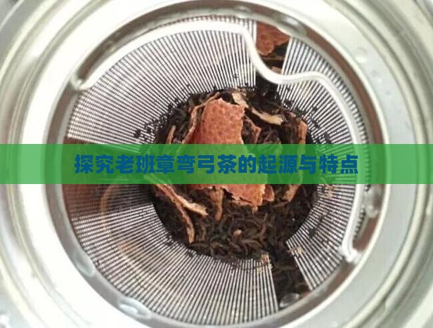 探究老班章弯弓茶的起源与特点