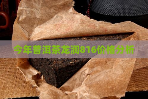 今年普洱茶龙润816价格分析
