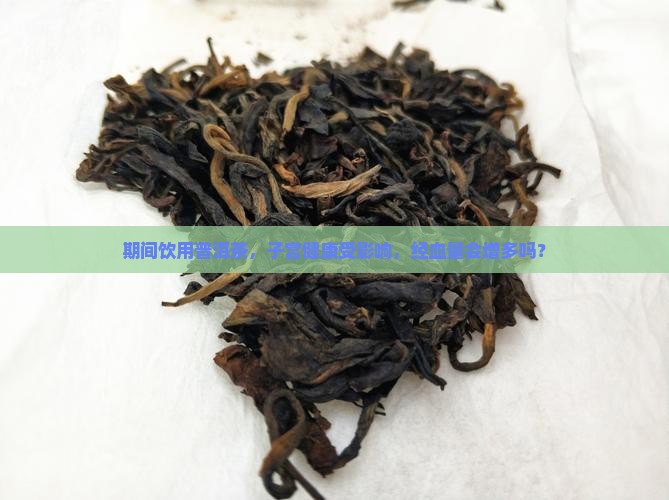 期间饮用普洱茶，子宫健康受影响，经血量会增多吗？