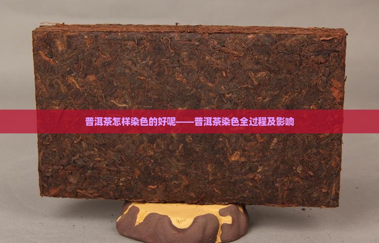 普洱茶怎样染色的好呢——普洱茶染色全过程及影响