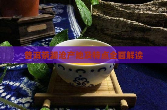 普洱茶澜沧产地及特点全面解读