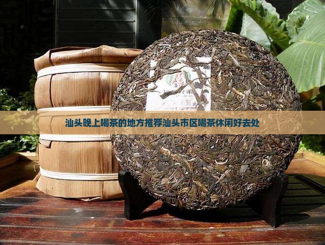 汕头晚上喝茶的地方推荐汕头市区喝茶休闲好去处