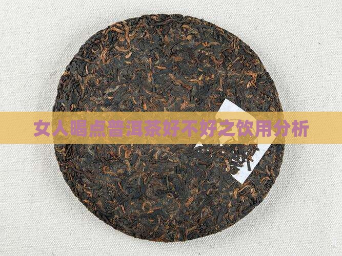 女人喝点普洱茶好不好之饮用分析