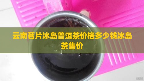 云南茗片冰岛普洱茶价格多少钱冰岛茶售价