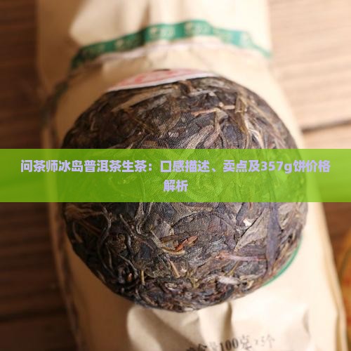 问茶师冰岛普洱茶生茶：口感描述、卖点及357g饼价格解析