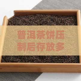 普洱茶饼压制后存放多久适宜品饮