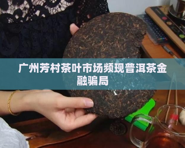 广州芳村茶叶市场频现普洱茶金融骗局