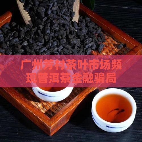 广州芳村茶叶市场频现普洱茶金融骗局