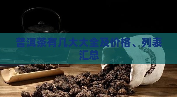 普洱茶有几大大全及价格、列表汇总