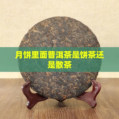 月饼里面普洱茶是饼茶还是散茶
