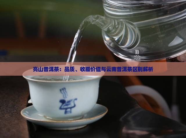 亮山普洱茶：品质、收藏价值与云南普洱茶区别解析