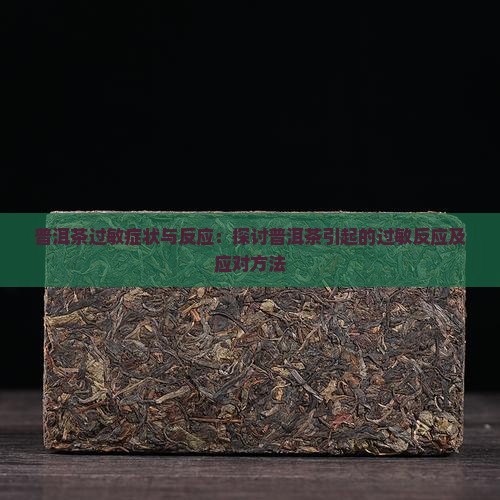 普洱茶过敏症状与反应：探讨普洱茶引起的过敏反应及应对方法