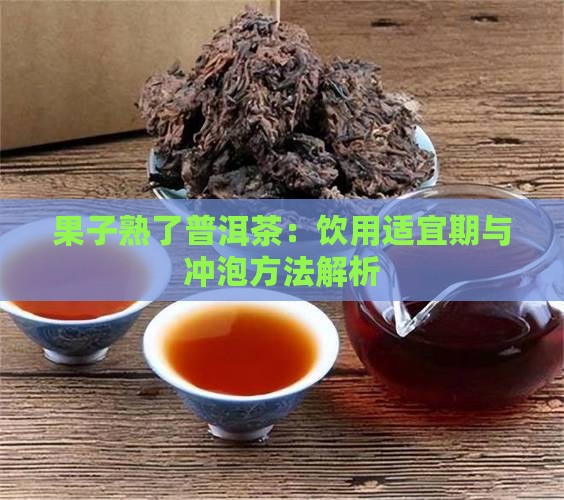 果子熟了普洱茶：饮用适宜期与冲泡方法解析
