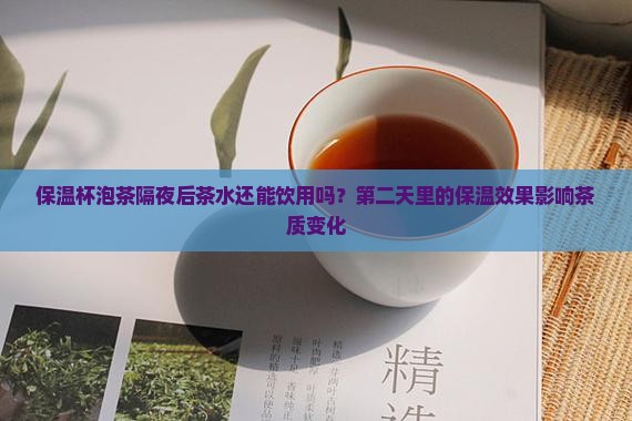 保温杯泡茶隔夜后茶水还能饮用吗？第二天里的保温效果影响茶质变化
