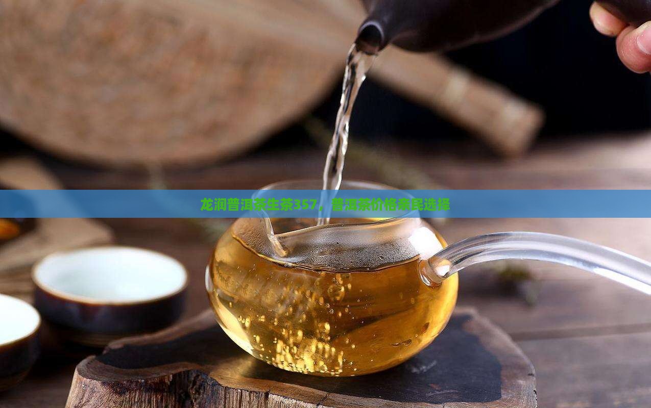 龙润普洱茶生茶357，普洱茶价格亲民选择