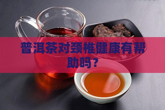 普洱茶对颈椎健康有帮助吗？