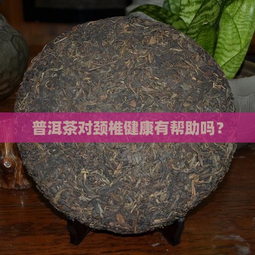 普洱茶对颈椎健康有帮助吗？