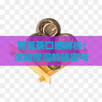 普洱茶口感解析：浓稠厚润的秘密与品鉴要点