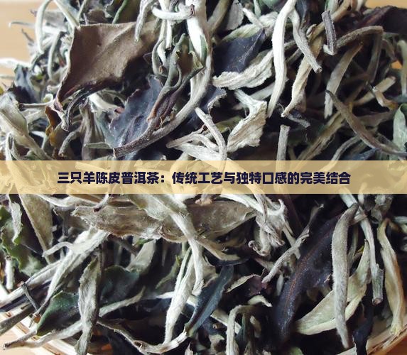 三只羊陈皮普洱茶：传统工艺与独特口感的完美结合