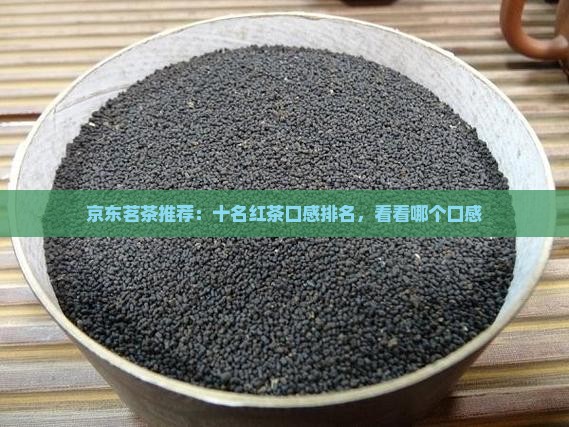 京东茗茶推荐：十名红茶口感排名，看看哪个口感