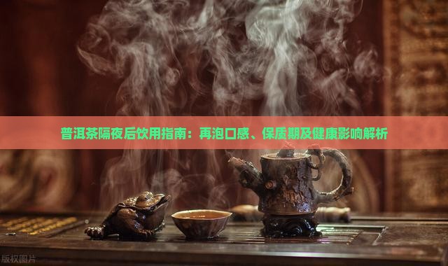 普洱茶隔夜后饮用指南：再泡口感、保质期及健康影响解析