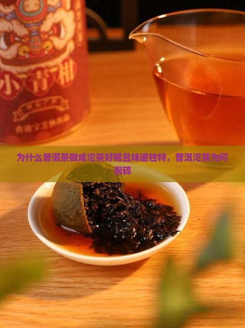 为什么普洱茶做成沱茶好喝且味道独特,普洱沱茶为何很碎 为什么普洱茶做成沱茶好喝且味道独特,普洱沱茶为何很碎