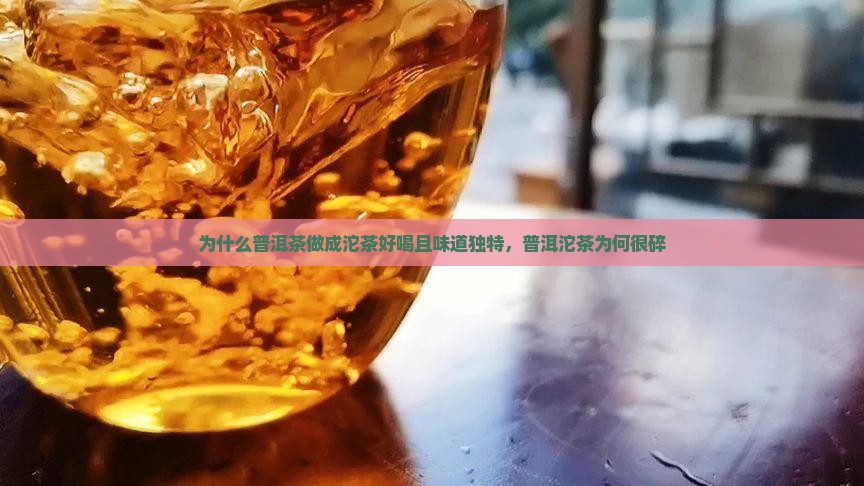 为什么普洱茶做成沱茶好喝且味道独特,普洱沱茶为何很碎 为什么普洱茶做成沱茶好喝且味道独特,普洱沱茶为何很碎