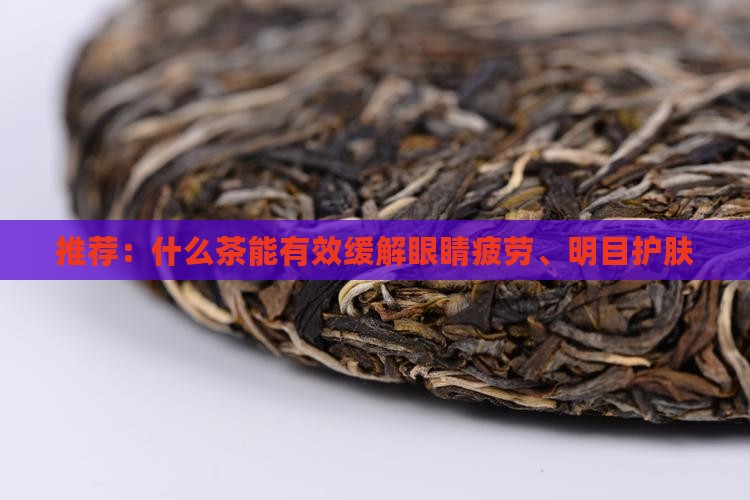 推荐：什么茶能有效缓解眼睛疲劳、明目护肤