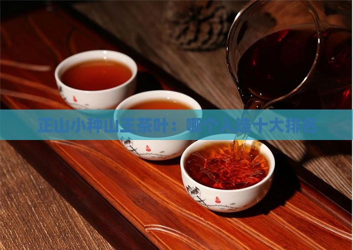 正山小种山王茶叶：哪个入选十大排名