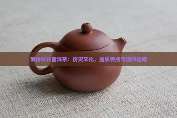 南桥贺开普洱茶：历史文化、品质特点与选购指南