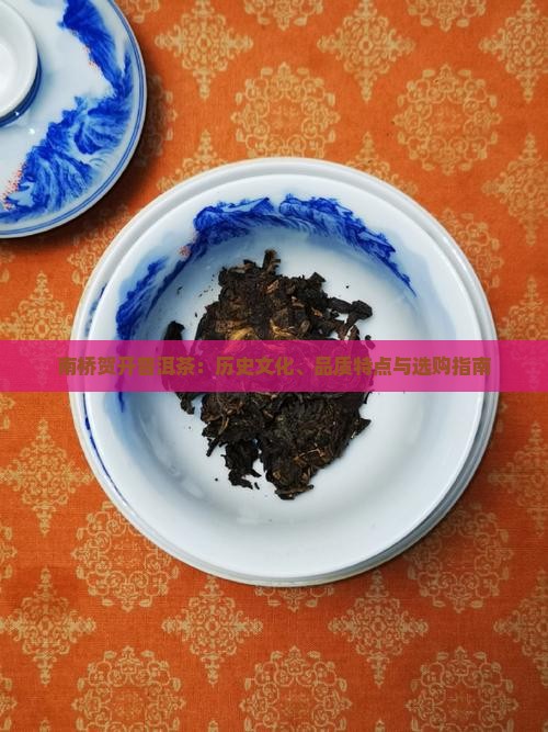南桥贺开普洱茶：历史文化、品质特点与选购指南
