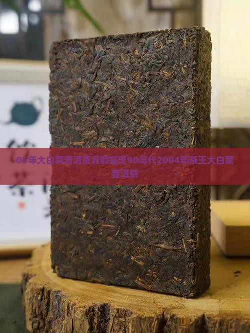06年大白菜普洱茶真假鉴定90年代2004年茶王大白菜普洱茶