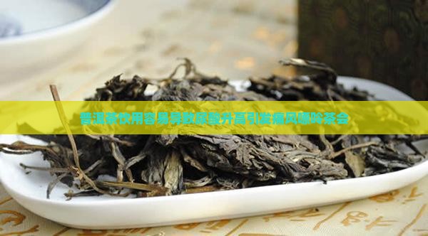 普洱茶饮用容易导致尿酸升高引发痛风嘌呤茶会