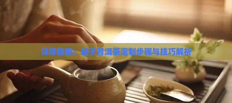 详尽指南：桔子普洱茶泡制步骤与技巧解析