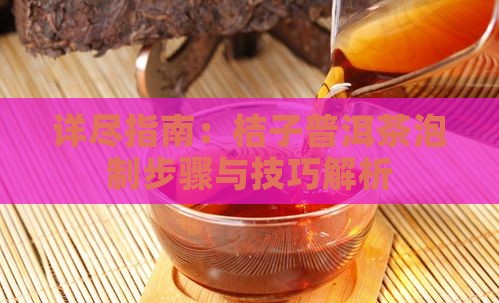 详尽指南：桔子普洱茶泡制步骤与技巧解析