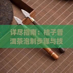 详尽指南：桔子普洱茶泡制步骤与技巧解析