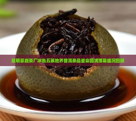 昆明豪庭茶厂冰岛五寨地界普洱茶品鉴会圆满落幕盛况回顾