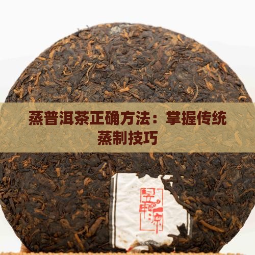 蒸普洱茶正确方法：掌握传统蒸制技巧